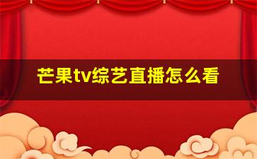 芒果tv综艺直播怎么看