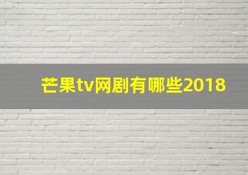 芒果tv网剧有哪些2018