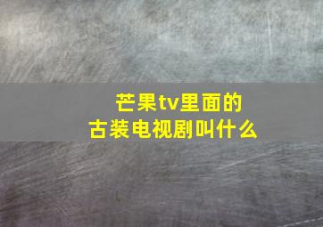 芒果tv里面的古装电视剧叫什么