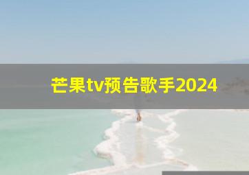 芒果tv预告歌手2024