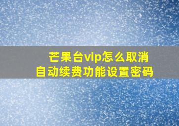 芒果台vip怎么取消自动续费功能设置密码