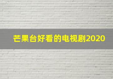 芒果台好看的电视剧2020