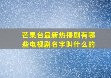 芒果台最新热播剧有哪些电视剧名字叫什么的