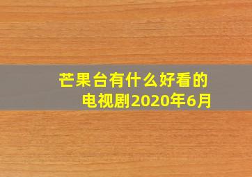 芒果台有什么好看的电视剧2020年6月