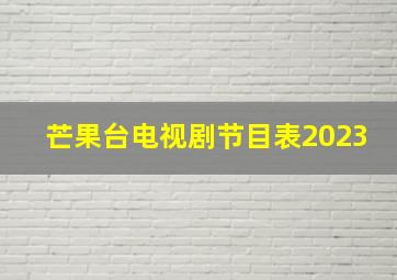 芒果台电视剧节目表2023