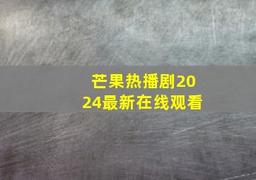 芒果热播剧2024最新在线观看