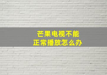 芒果电视不能正常播放怎么办