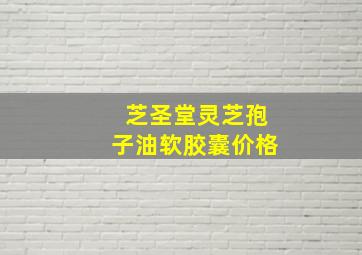 芝圣堂灵芝孢子油软胶囊价格