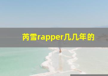 芮雪rapper几几年的