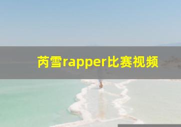 芮雪rapper比赛视频