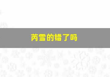 芮雪的错了吗