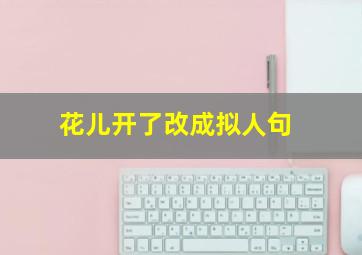 花儿开了改成拟人句