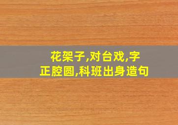 花架子,对台戏,字正腔圆,科班出身造句