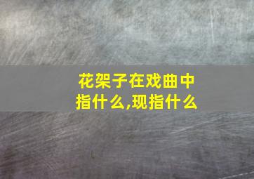 花架子在戏曲中指什么,现指什么