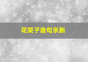 花架子造句京剧