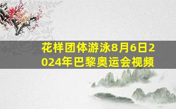 花样团体游泳8月6日2024年巴黎奥运会视频