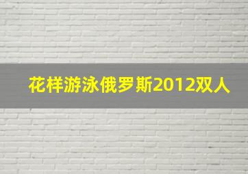 花样游泳俄罗斯2012双人