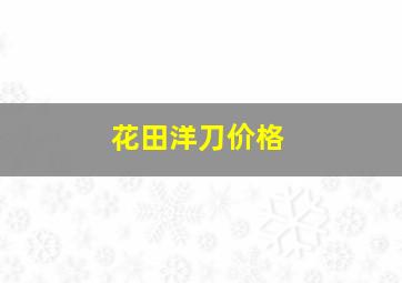 花田洋刀价格