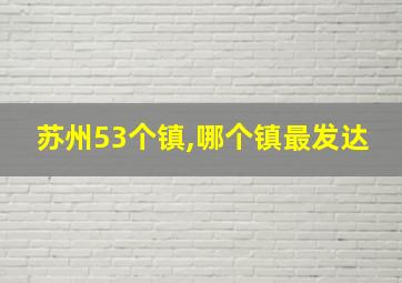 苏州53个镇,哪个镇最发达