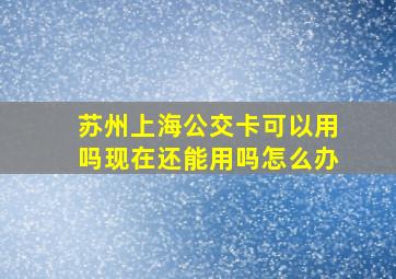 苏州上海公交卡可以用吗现在还能用吗怎么办