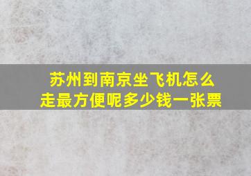 苏州到南京坐飞机怎么走最方便呢多少钱一张票