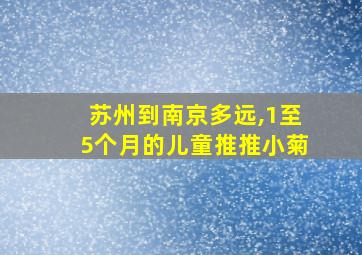 苏州到南京多远,1至5个月的儿童推推小菊