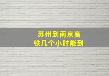 苏州到南京高铁几个小时能到