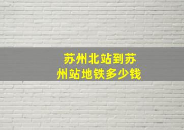 苏州北站到苏州站地铁多少钱