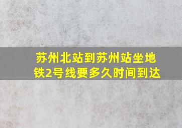 苏州北站到苏州站坐地铁2号线要多久时间到达