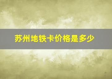 苏州地铁卡价格是多少