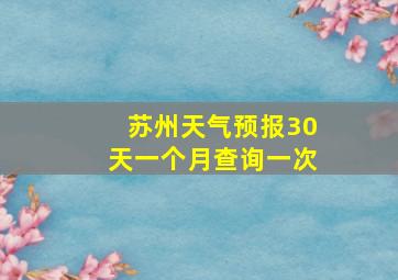 苏州天气预报30天一个月查询一次