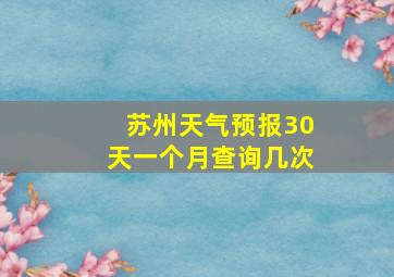 苏州天气预报30天一个月查询几次