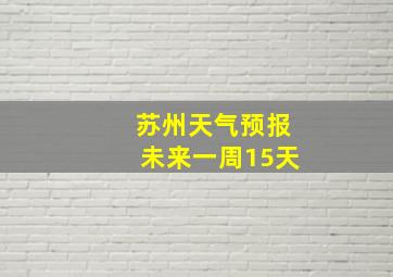 苏州天气预报未来一周15天