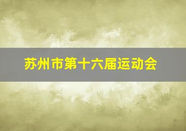 苏州市第十六届运动会