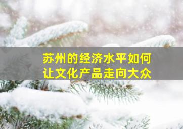 苏州的经济水平如何让文化产品走向大众