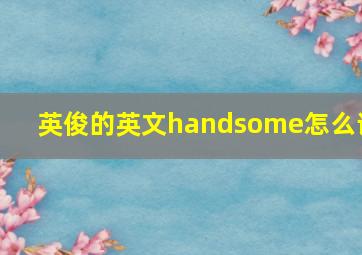 英俊的英文handsome怎么读