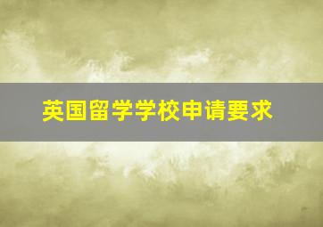 英国留学学校申请要求