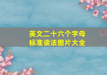 英文二十六个字母标准读法图片大全