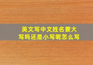 英文写中文姓名要大写吗还是小写呢怎么写