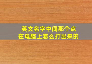 英文名字中间那个点在电脑上怎么打出来的