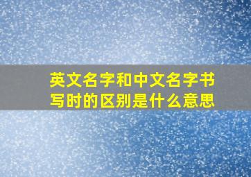 英文名字和中文名字书写时的区别是什么意思