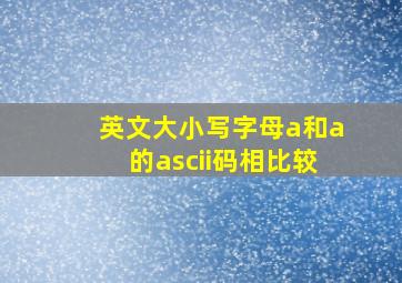 英文大小写字母a和a的ascii码相比较