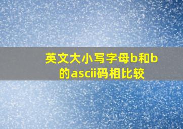 英文大小写字母b和b的ascii码相比较