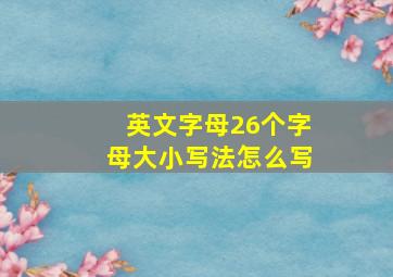 英文字母26个字母大小写法怎么写