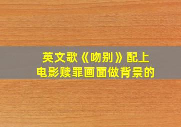 英文歌《吻别》配上电影赎罪画面做背景的