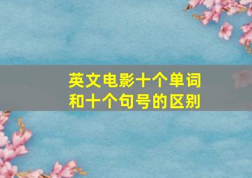 英文电影十个单词和十个句号的区别