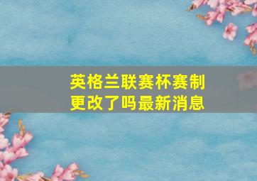 英格兰联赛杯赛制更改了吗最新消息