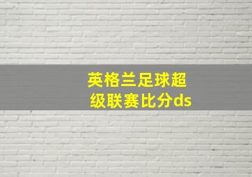 英格兰足球超级联赛比分ds