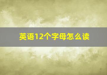 英语12个字母怎么读