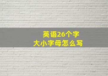 英语26个字大小字母怎么写